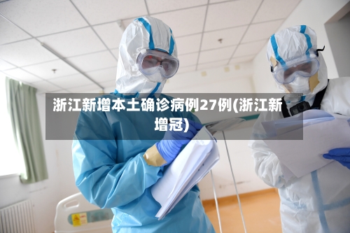 浙江新增本土确诊病例27例(浙江新增冠)-第2张图片