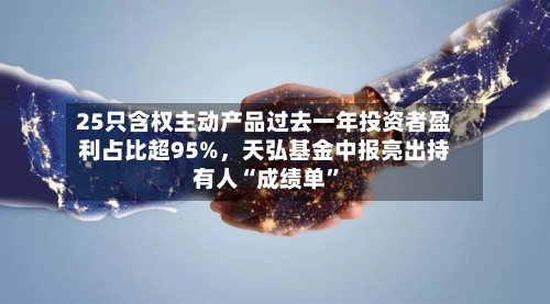 25只含权主动产品过去一年投资者盈利占比超95%，天弘基金中报亮出持有人“成绩单”