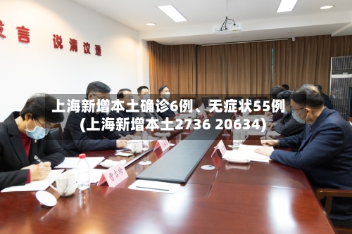 上海新增本土确诊6例、无症状55例(上海新增本土2736 20634)-第2张图片
