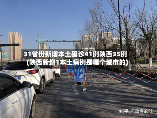 31省份新增本土确诊41例陕西35例(陕西新增1本土病例是哪个城市的)