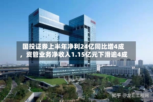 国投证券上半年净利24亿同比增4成，资管业务净收入1.15亿元下滑逾4成-第2张图片