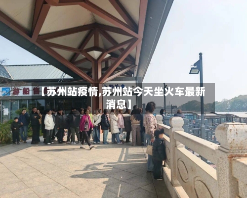【苏州站疫情,苏州站今天坐火车最新消息】-第2张图片