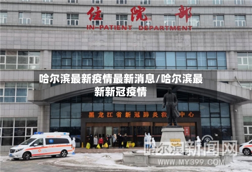 哈尔滨最新疫情最新消息/哈尔滨最新新冠疫情