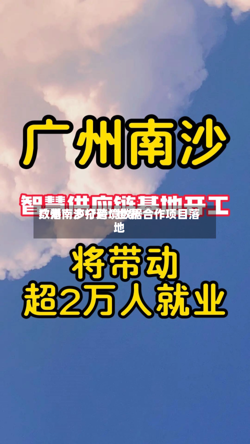 广州南沙打造“世界数港” 多个跨境数据合作项目落地