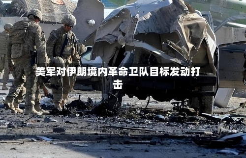 美军对伊朗境内革命卫队目标发动打击-第2张图片