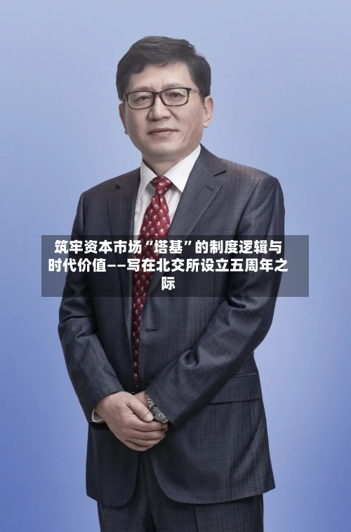 筑牢资本市场“塔基”的制度逻辑与时代价值——写在北交所设立五周年之际