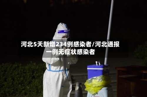 河北5天新增234例感染者/河北通报一例无症状感染者