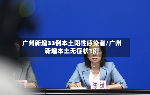 广州新增33例本土阳性感染者/广州新增本土无症状1例-第3张图片