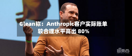 Glean称:Anthropic客户实际账单较合理水平高出 80%-第2张图片