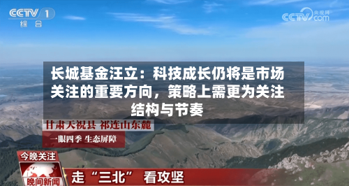 长城基金汪立：科技成长仍将是市场关注的重要方向，策略上需更为关注结构与节奏-第2张图片
