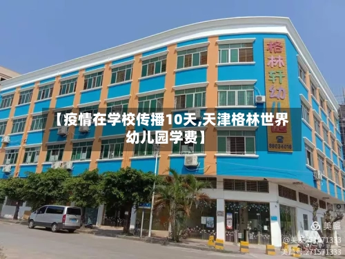 【疫情在学校传播10天,天津格林世界幼儿园学费】-第2张图片