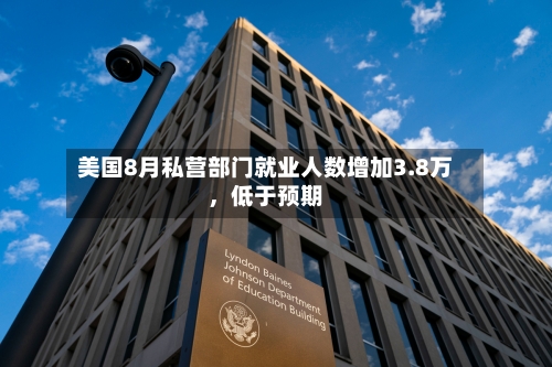 美国8月私营部门就业人数增加3.8万，低于预期-第3张图片