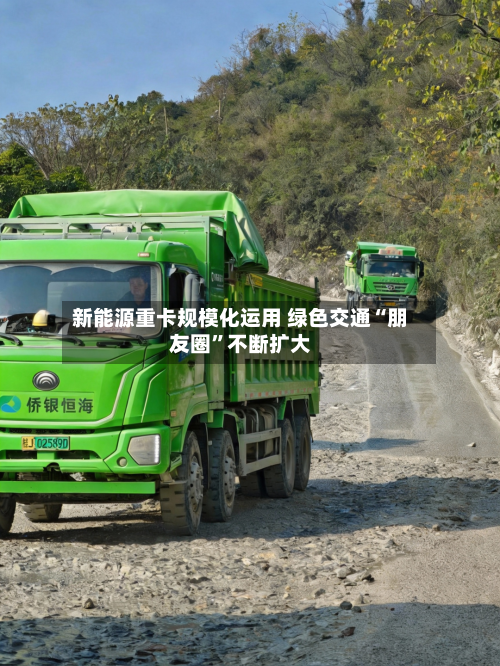 新能源重卡规模化运用 绿色交通“朋友圈”不断扩大-第2张图片
