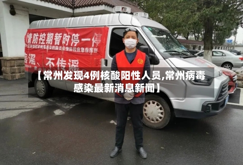 【常州发现4例核酸阳性人员,常州病毒感染最新消息新闻】-第2张图片