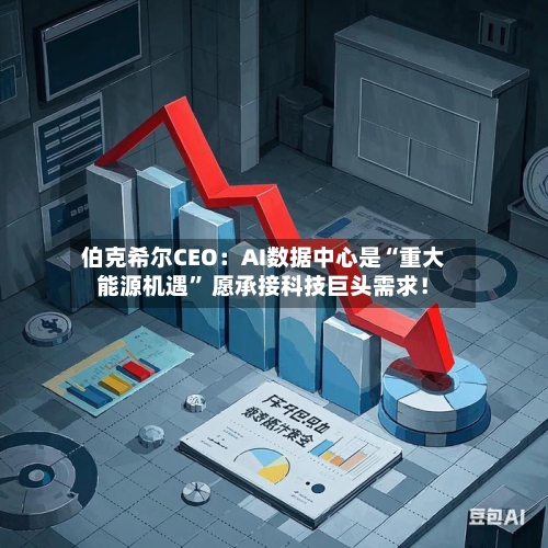 伯克希尔CEO：AI数据中心是“重大能源机遇	” 愿承接科技巨头需求！-第3张图片