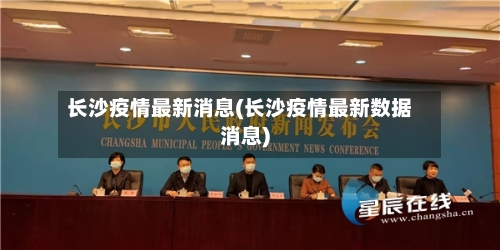 长沙疫情最新消息(长沙疫情最新数据消息)
