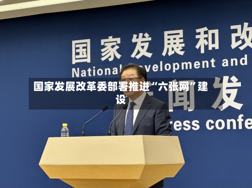 国家发展改革委部署推进“六张网”建设-第2张图片