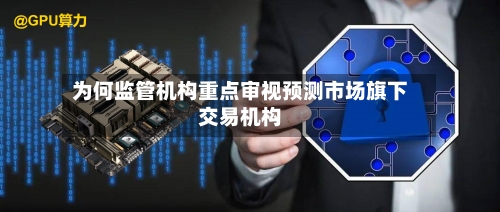 为何监管机构重点审视预测市场旗下交易机构-第2张图片