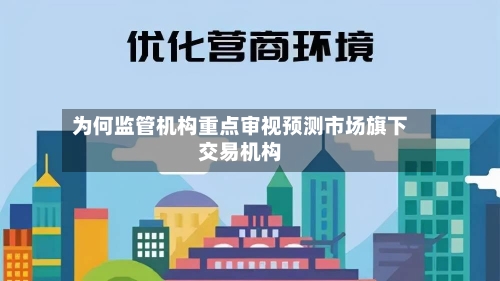 为何监管机构重点审视预测市场旗下交易机构