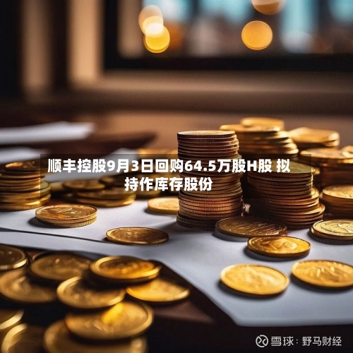 顺丰控股9月3日回购64.5万股H股 拟持作库存股份