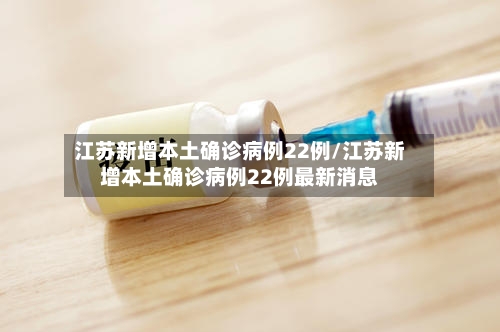 江苏新增本土确诊病例22例/江苏新增本土确诊病例22例最新消息-第3张图片