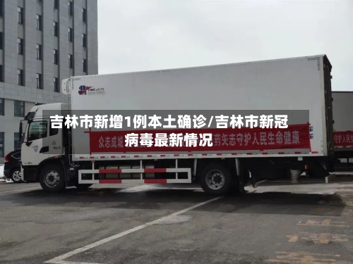 吉林市新增1例本土确诊/吉林市新冠病毒最新情况-第1张图片