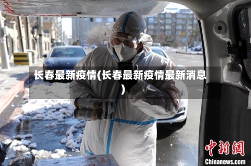 长春最新疫情(长春最新疫情最新消息)-第2张图片