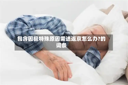 包含因极特殊原因需进返京怎么办?的词条-第2张图片