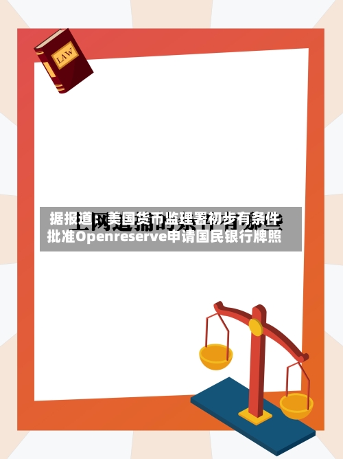 据报道：美国货币监理署初步有条件批准Openreserve申请国民银行牌照-第2张图片