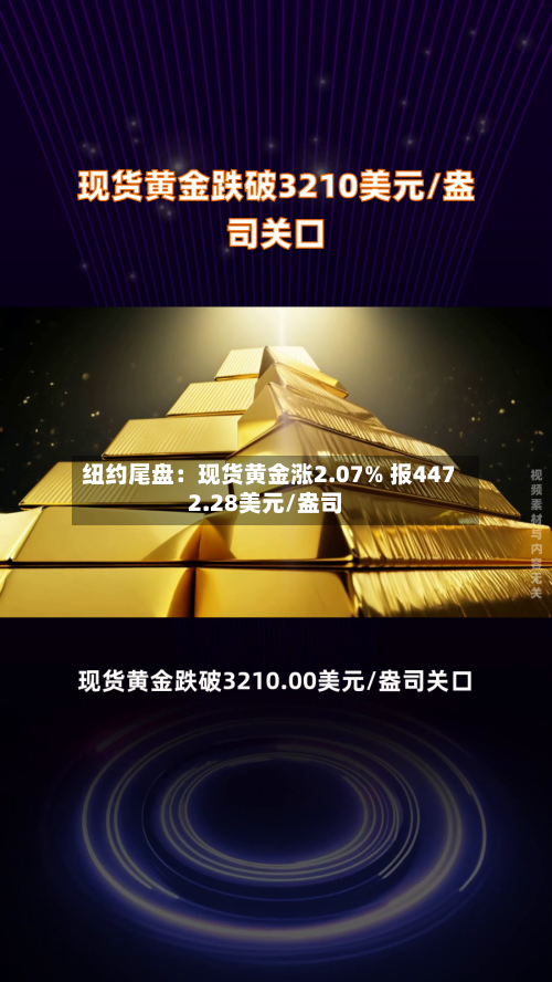 纽约尾盘：现货黄金涨2.07% 报4472.28美元/盎司