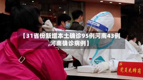 【31省份新增本土确诊95例河南43例,河南确诊病例】