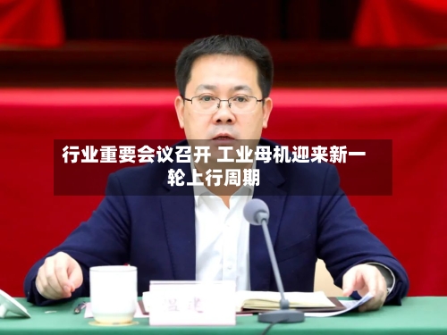 行业重要会议召开 工业母机迎来新一轮上行周期-第2张图片