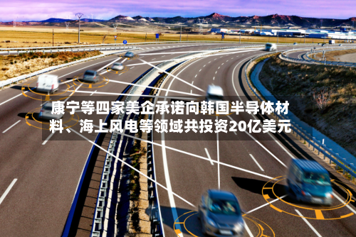 康宁等四家美企承诺向韩国半导体材料	、海上风电等领域共投资20亿美元-第3张图片