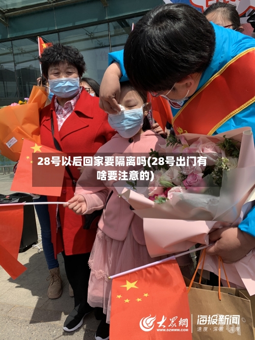 28号以后回家要隔离吗(28号出门有啥要注意的)