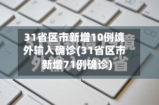 31省区市新增10例境外输入确诊(31省区市新增71例确诊)-第2张图片
