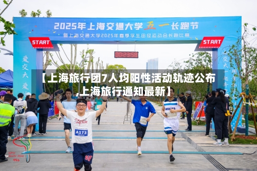 【上海旅行团7人均阳性活动轨迹公布,上海旅行通知最新】-第2张图片