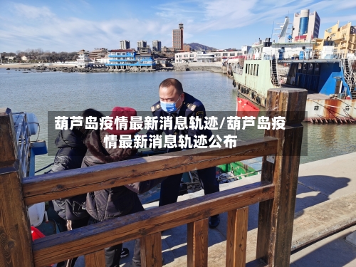 葫芦岛疫情最新消息轨迹/葫芦岛疫情最新消息轨迹公布-第2张图片