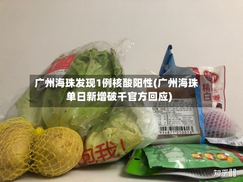 广州海珠发现1例核酸阳性(广州海珠单日新增破千官方回应)