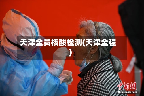 天津全员核酸检测(天津全程)-第3张图片
