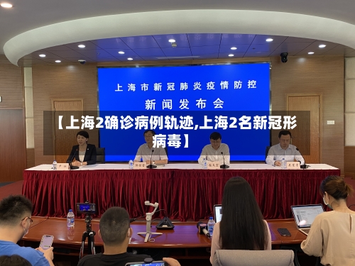 【上海2确诊病例轨迹,上海2名新冠形病毒】