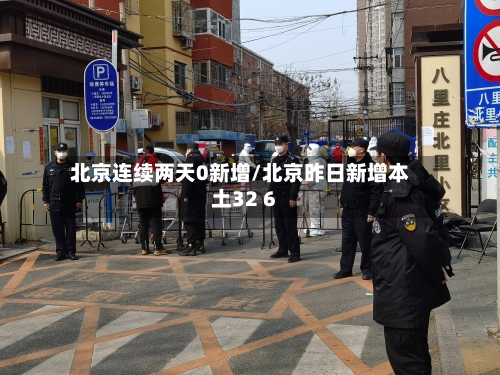 北京连续两天0新增/北京昨日新增本土32 6