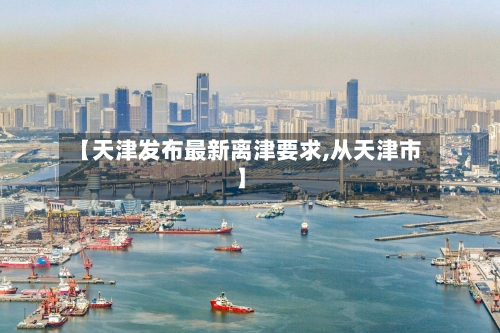 【天津发布最新离津要求,从天津市】