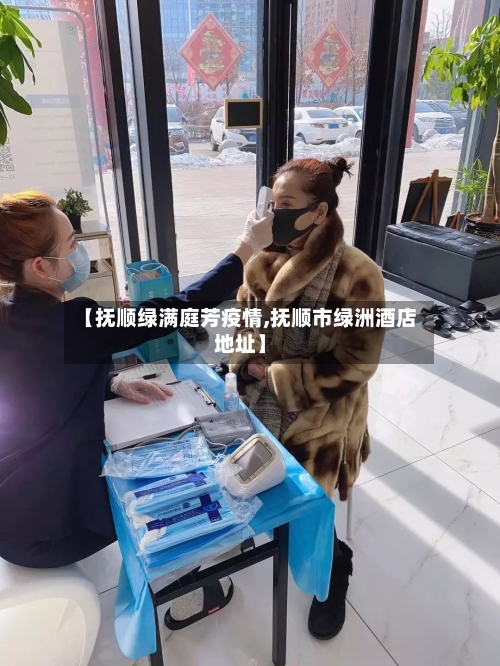 【抚顺绿满庭芳疫情,抚顺市绿洲酒店地址】