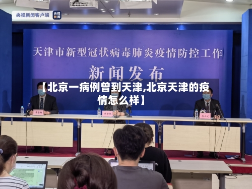 【北京一病例曾到天津,北京天津的疫情怎么样】-第3张图片