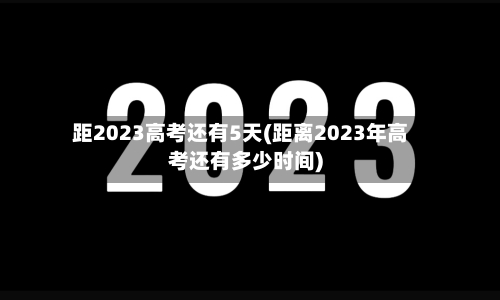 距2023高考还有5天(距离2023年高考还有多少时间)-第3张图片