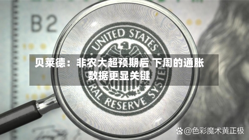 贝莱德:非农大超预期后 下周的通胀数据更显关键-第2张图片