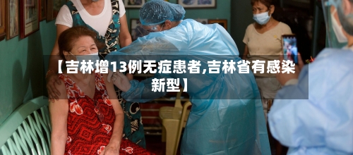 【吉林增13例无症患者,吉林省有感染新型】-第3张图片