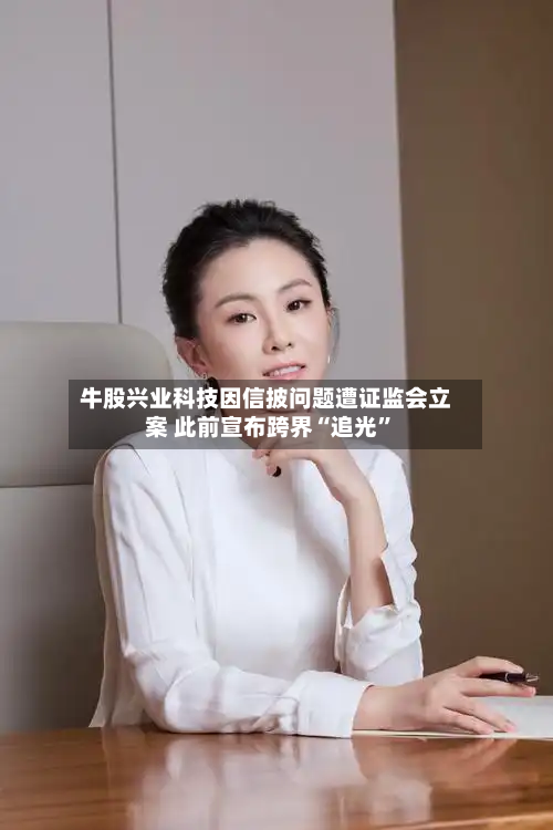 牛股兴业科技因信披问题遭证监会立案 此前宣布跨界“追光”