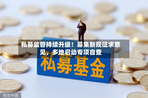 私募监管持续升级！募集新规征求意见，多地启动专项自查-第2张图片