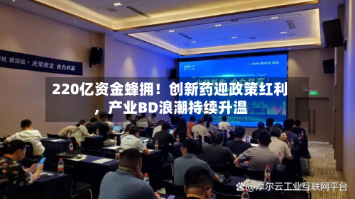 220亿资金蜂拥！创新药迎政策红利	，产业BD浪潮持续升温-第2张图片